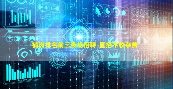 鹤岗排名前三夜场招聘-直招不收杂费